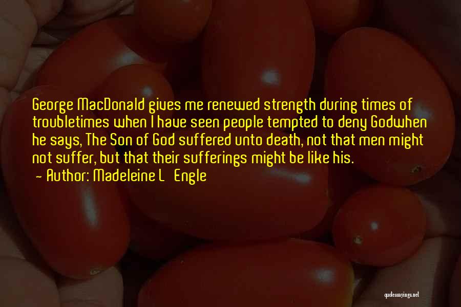 Madeleine L'Engle Quotes: George Macdonald Gives Me Renewed Strength During Times Of Troubletimes When I Have Seen People Tempted To Deny Godwhen He