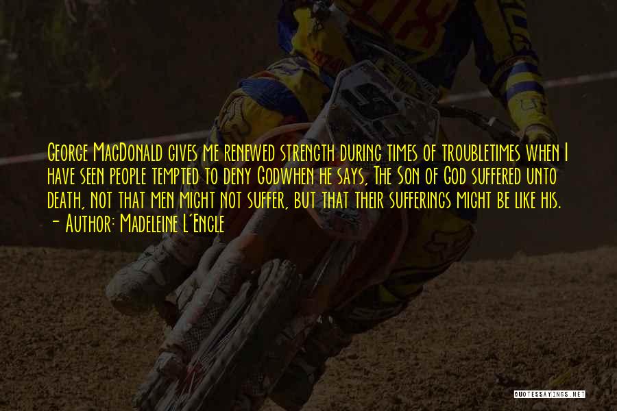 Madeleine L'Engle Quotes: George Macdonald Gives Me Renewed Strength During Times Of Troubletimes When I Have Seen People Tempted To Deny Godwhen He