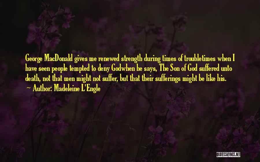 Madeleine L'Engle Quotes: George Macdonald Gives Me Renewed Strength During Times Of Troubletimes When I Have Seen People Tempted To Deny Godwhen He