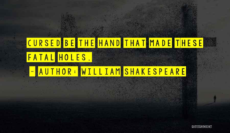 William Shakespeare Quotes: Cursed Be The Hand That Made These Fatal Holes.