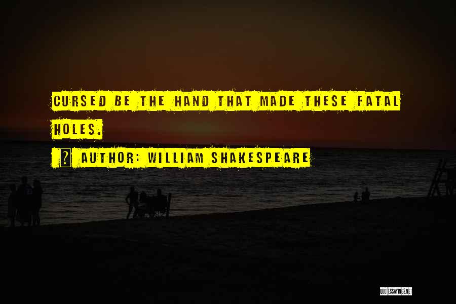 William Shakespeare Quotes: Cursed Be The Hand That Made These Fatal Holes.