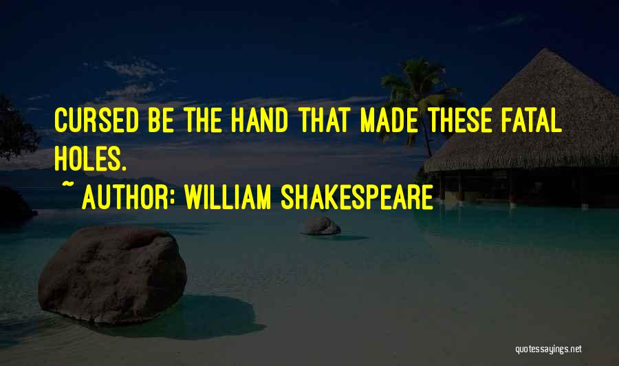 William Shakespeare Quotes: Cursed Be The Hand That Made These Fatal Holes.