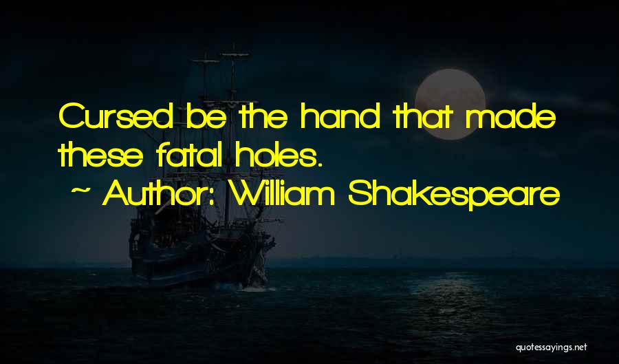 William Shakespeare Quotes: Cursed Be The Hand That Made These Fatal Holes.