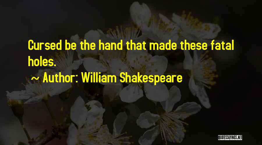 William Shakespeare Quotes: Cursed Be The Hand That Made These Fatal Holes.