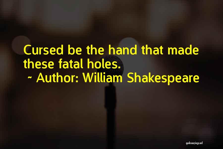 William Shakespeare Quotes: Cursed Be The Hand That Made These Fatal Holes.