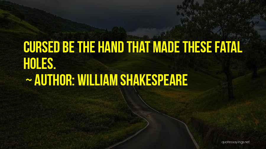 William Shakespeare Quotes: Cursed Be The Hand That Made These Fatal Holes.