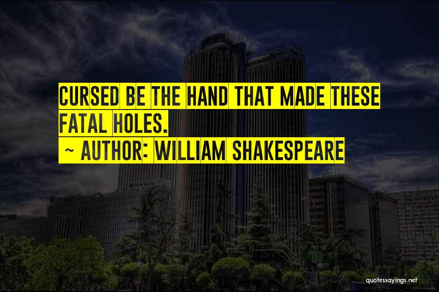 William Shakespeare Quotes: Cursed Be The Hand That Made These Fatal Holes.