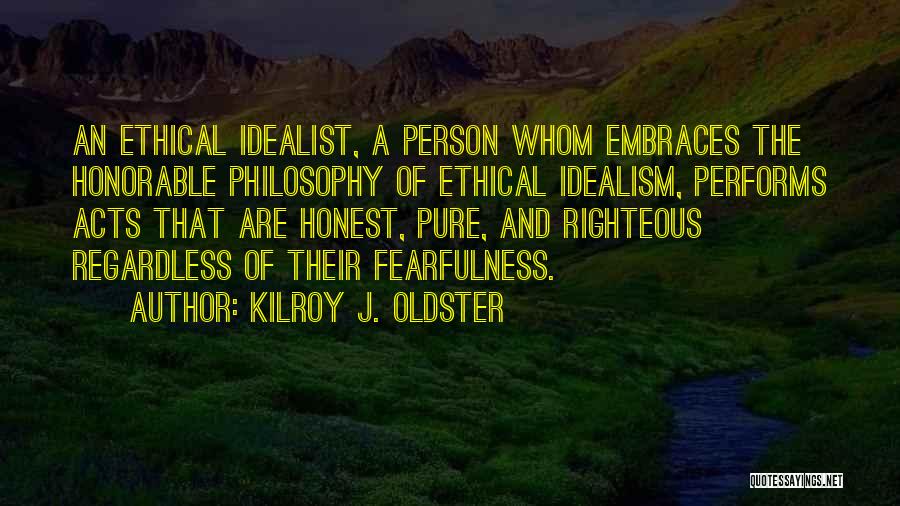 Kilroy J. Oldster Quotes: An Ethical Idealist, A Person Whom Embraces The Honorable Philosophy Of Ethical Idealism, Performs Acts That Are Honest, Pure, And