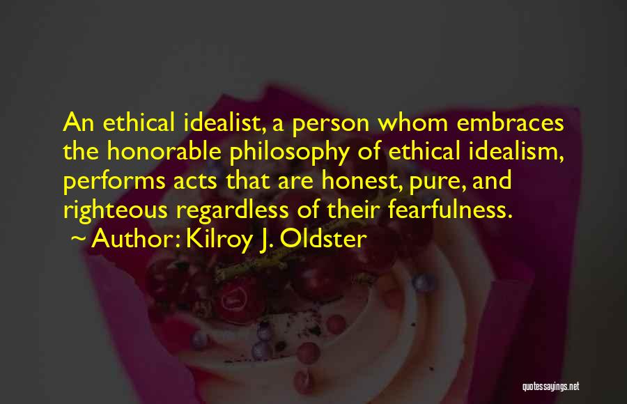 Kilroy J. Oldster Quotes: An Ethical Idealist, A Person Whom Embraces The Honorable Philosophy Of Ethical Idealism, Performs Acts That Are Honest, Pure, And