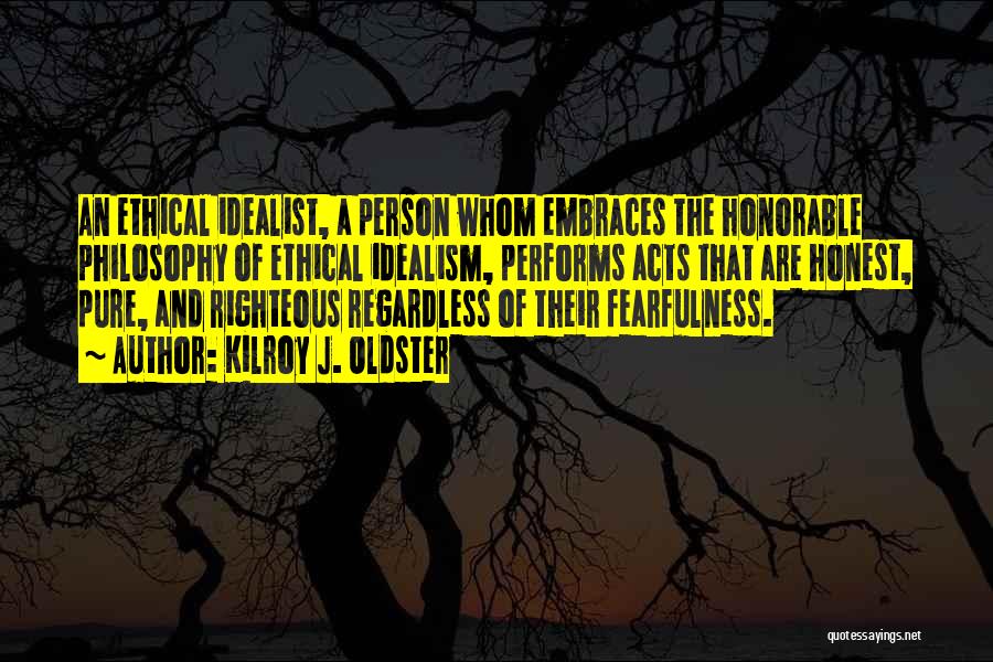 Kilroy J. Oldster Quotes: An Ethical Idealist, A Person Whom Embraces The Honorable Philosophy Of Ethical Idealism, Performs Acts That Are Honest, Pure, And