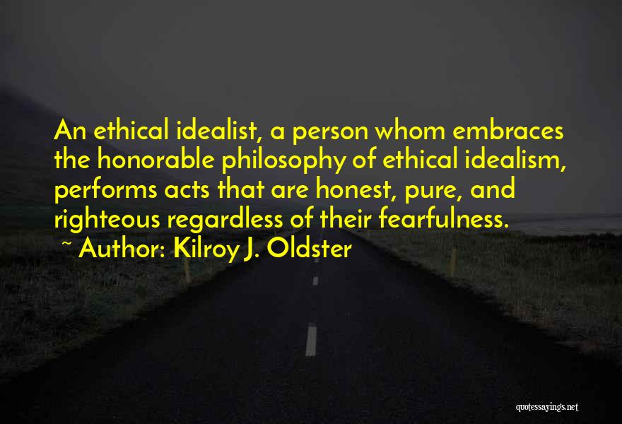 Kilroy J. Oldster Quotes: An Ethical Idealist, A Person Whom Embraces The Honorable Philosophy Of Ethical Idealism, Performs Acts That Are Honest, Pure, And