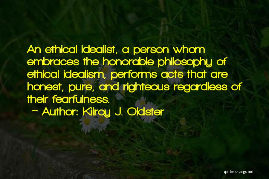 Kilroy J. Oldster Quotes: An Ethical Idealist, A Person Whom Embraces The Honorable Philosophy Of Ethical Idealism, Performs Acts That Are Honest, Pure, And