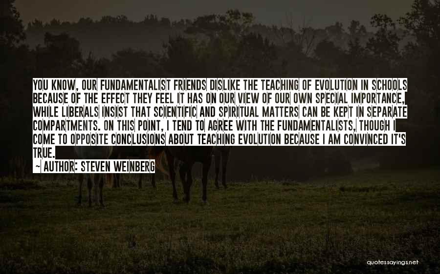 Steven Weinberg Quotes: You Know, Our Fundamentalist Friends Dislike The Teaching Of Evolution In Schools Because Of The Effect They Feel It Has