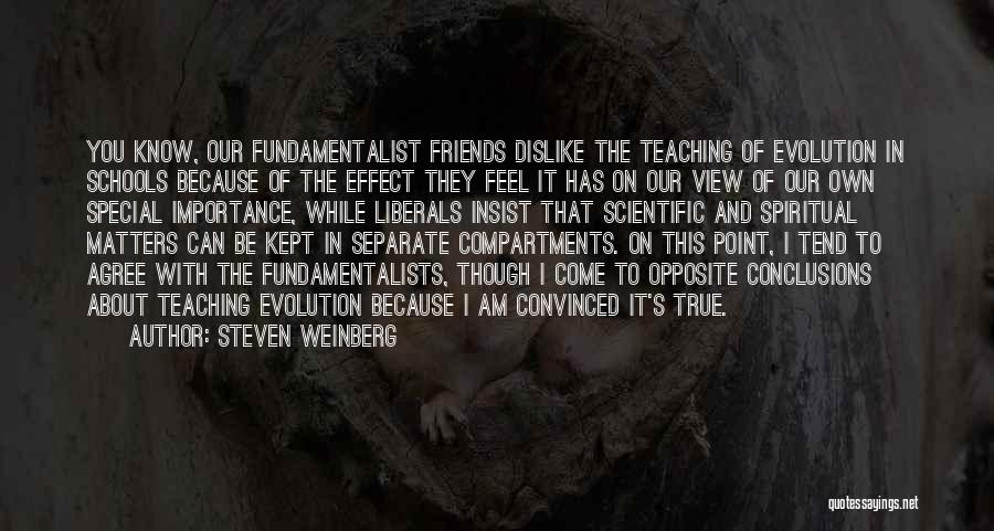 Steven Weinberg Quotes: You Know, Our Fundamentalist Friends Dislike The Teaching Of Evolution In Schools Because Of The Effect They Feel It Has