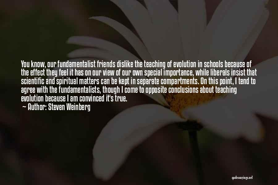 Steven Weinberg Quotes: You Know, Our Fundamentalist Friends Dislike The Teaching Of Evolution In Schools Because Of The Effect They Feel It Has