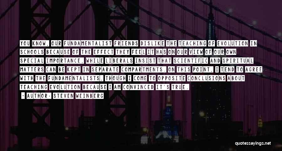 Steven Weinberg Quotes: You Know, Our Fundamentalist Friends Dislike The Teaching Of Evolution In Schools Because Of The Effect They Feel It Has