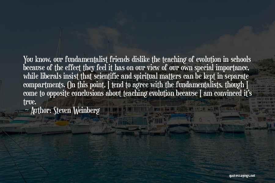 Steven Weinberg Quotes: You Know, Our Fundamentalist Friends Dislike The Teaching Of Evolution In Schools Because Of The Effect They Feel It Has