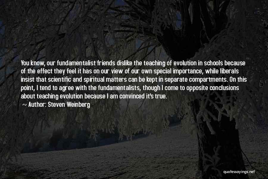 Steven Weinberg Quotes: You Know, Our Fundamentalist Friends Dislike The Teaching Of Evolution In Schools Because Of The Effect They Feel It Has