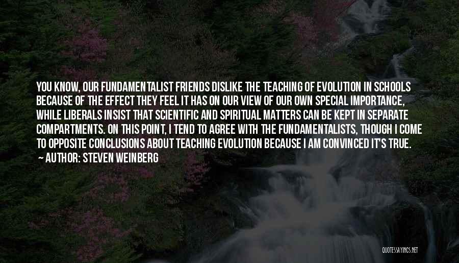 Steven Weinberg Quotes: You Know, Our Fundamentalist Friends Dislike The Teaching Of Evolution In Schools Because Of The Effect They Feel It Has