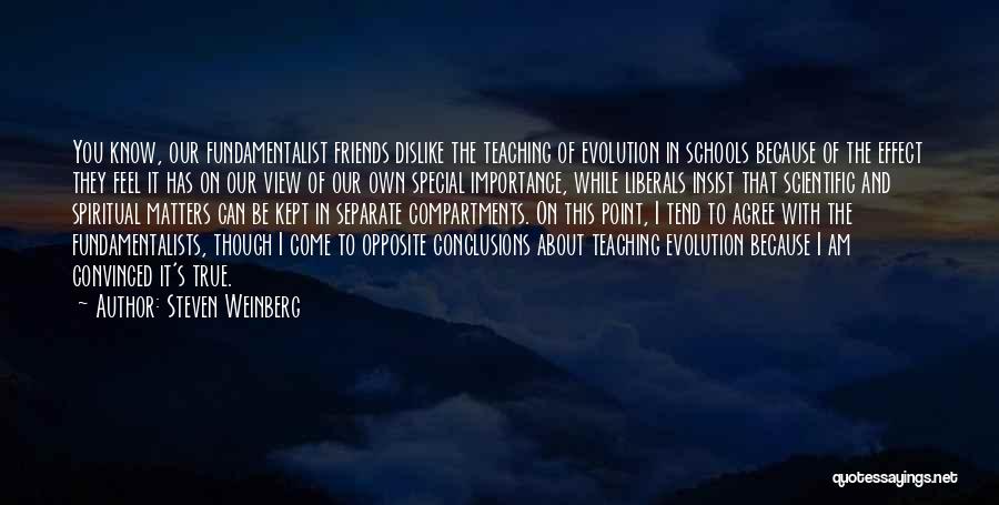 Steven Weinberg Quotes: You Know, Our Fundamentalist Friends Dislike The Teaching Of Evolution In Schools Because Of The Effect They Feel It Has