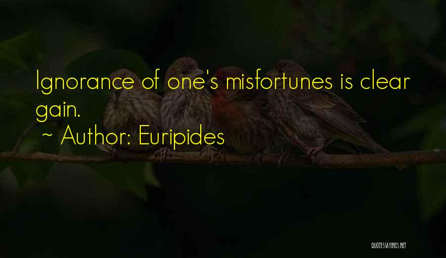 Euripides Quotes: Ignorance Of One's Misfortunes Is Clear Gain.