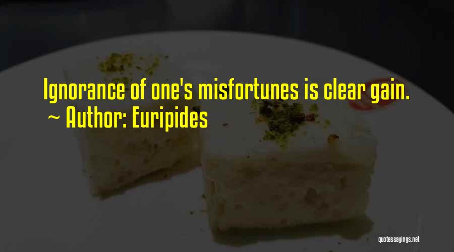 Euripides Quotes: Ignorance Of One's Misfortunes Is Clear Gain.
