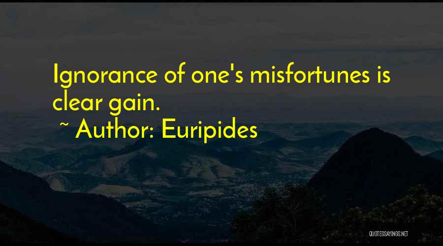 Euripides Quotes: Ignorance Of One's Misfortunes Is Clear Gain.