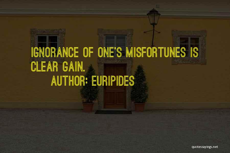 Euripides Quotes: Ignorance Of One's Misfortunes Is Clear Gain.
