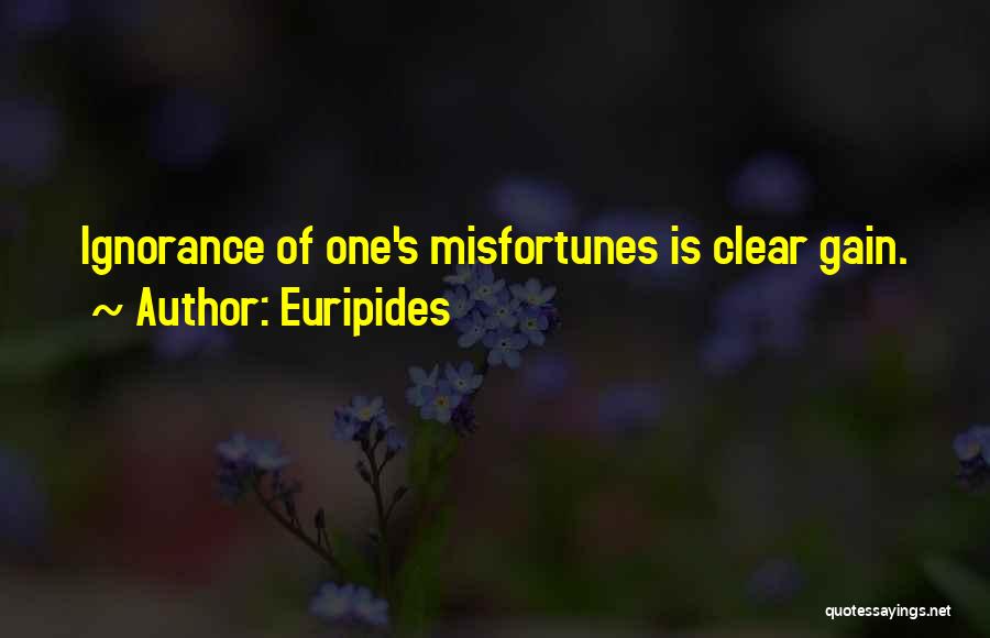 Euripides Quotes: Ignorance Of One's Misfortunes Is Clear Gain.