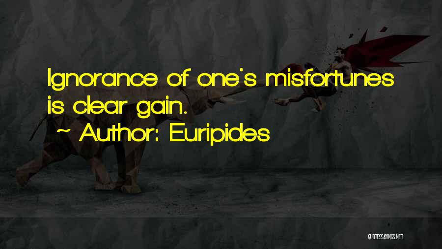 Euripides Quotes: Ignorance Of One's Misfortunes Is Clear Gain.
