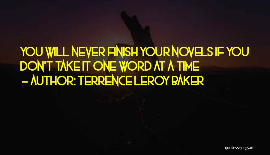 Terrence LeRoy Baker Quotes: You Will Never Finish Your Novels If You Don't Take It One Word At A Time