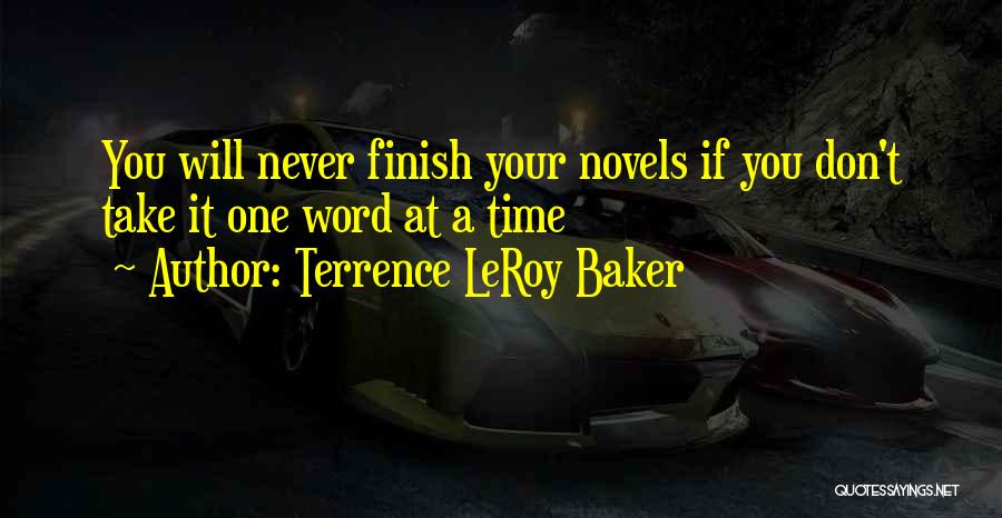 Terrence LeRoy Baker Quotes: You Will Never Finish Your Novels If You Don't Take It One Word At A Time
