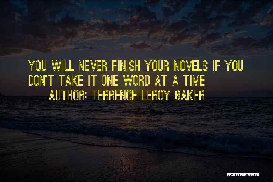 Terrence LeRoy Baker Quotes: You Will Never Finish Your Novels If You Don't Take It One Word At A Time