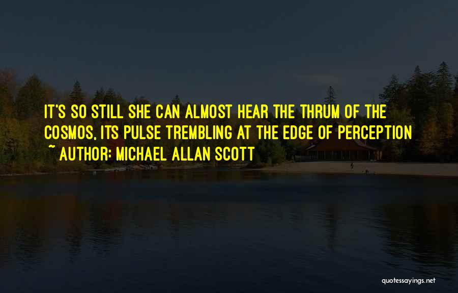 Michael Allan Scott Quotes: It's So Still She Can Almost Hear The Thrum Of The Cosmos, Its Pulse Trembling At The Edge Of Perception