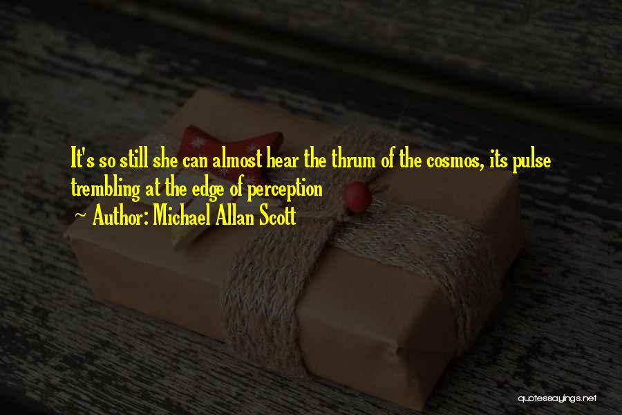 Michael Allan Scott Quotes: It's So Still She Can Almost Hear The Thrum Of The Cosmos, Its Pulse Trembling At The Edge Of Perception