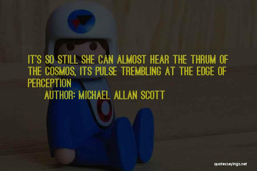 Michael Allan Scott Quotes: It's So Still She Can Almost Hear The Thrum Of The Cosmos, Its Pulse Trembling At The Edge Of Perception