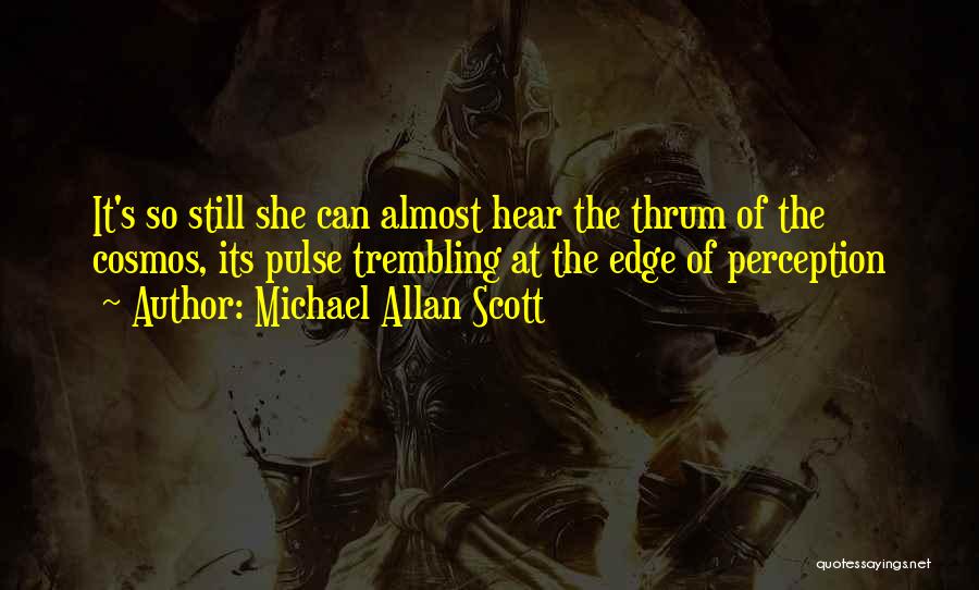 Michael Allan Scott Quotes: It's So Still She Can Almost Hear The Thrum Of The Cosmos, Its Pulse Trembling At The Edge Of Perception