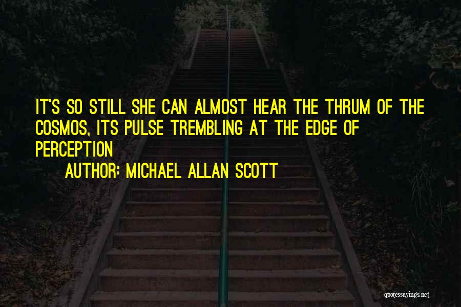 Michael Allan Scott Quotes: It's So Still She Can Almost Hear The Thrum Of The Cosmos, Its Pulse Trembling At The Edge Of Perception