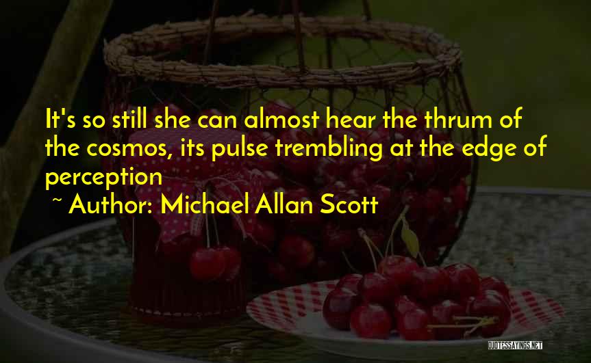 Michael Allan Scott Quotes: It's So Still She Can Almost Hear The Thrum Of The Cosmos, Its Pulse Trembling At The Edge Of Perception