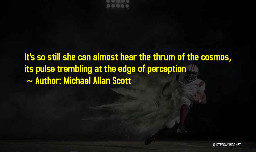 Michael Allan Scott Quotes: It's So Still She Can Almost Hear The Thrum Of The Cosmos, Its Pulse Trembling At The Edge Of Perception