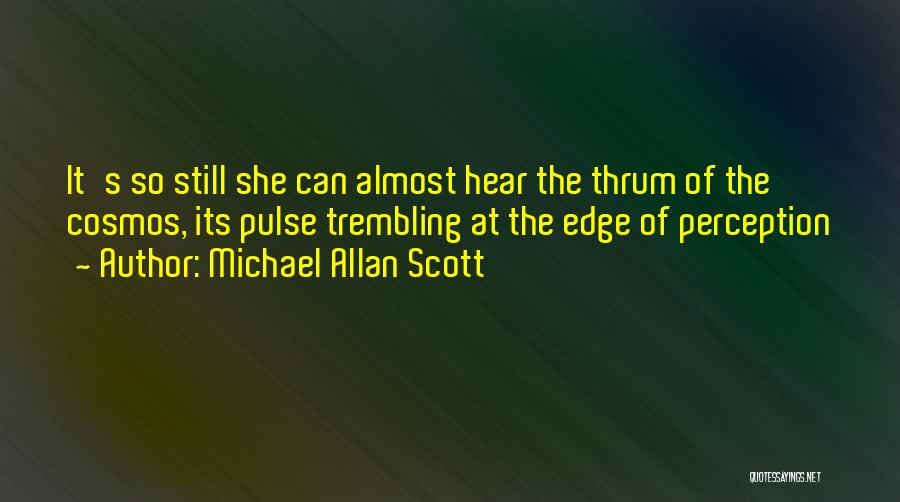 Michael Allan Scott Quotes: It's So Still She Can Almost Hear The Thrum Of The Cosmos, Its Pulse Trembling At The Edge Of Perception