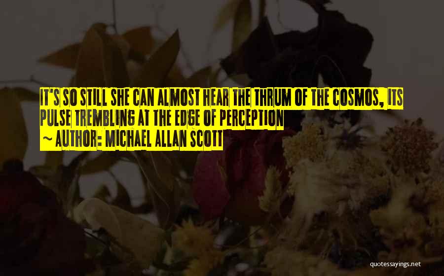 Michael Allan Scott Quotes: It's So Still She Can Almost Hear The Thrum Of The Cosmos, Its Pulse Trembling At The Edge Of Perception