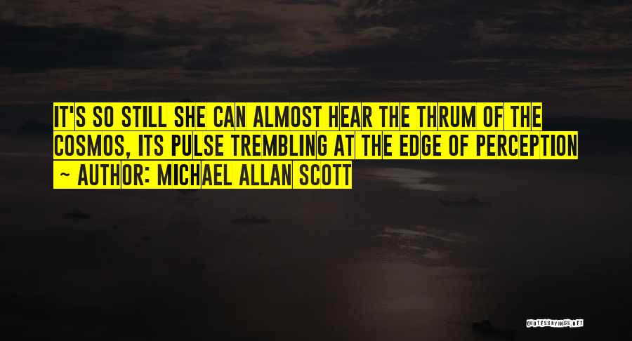 Michael Allan Scott Quotes: It's So Still She Can Almost Hear The Thrum Of The Cosmos, Its Pulse Trembling At The Edge Of Perception