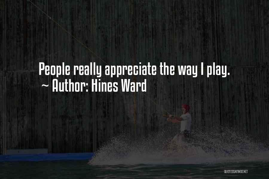 Hines Ward Quotes: People Really Appreciate The Way I Play.