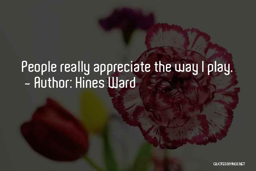 Hines Ward Quotes: People Really Appreciate The Way I Play.