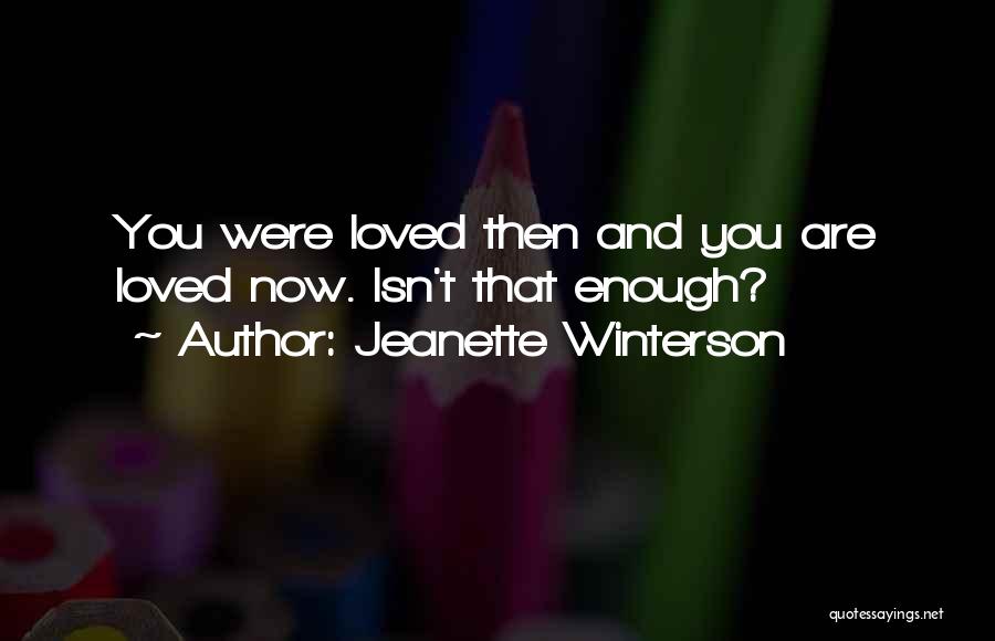 Jeanette Winterson Quotes: You Were Loved Then And You Are Loved Now. Isn't That Enough?