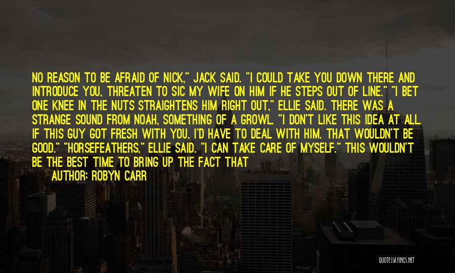 Robyn Carr Quotes: No Reason To Be Afraid Of Nick, Jack Said. I Could Take You Down There And Introduce You, Threaten To