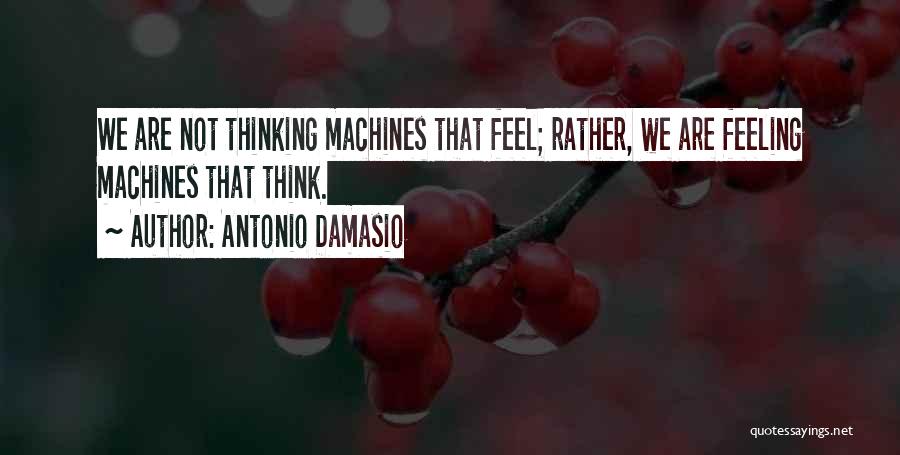 Antonio Damasio Quotes: We Are Not Thinking Machines That Feel; Rather, We Are Feeling Machines That Think.