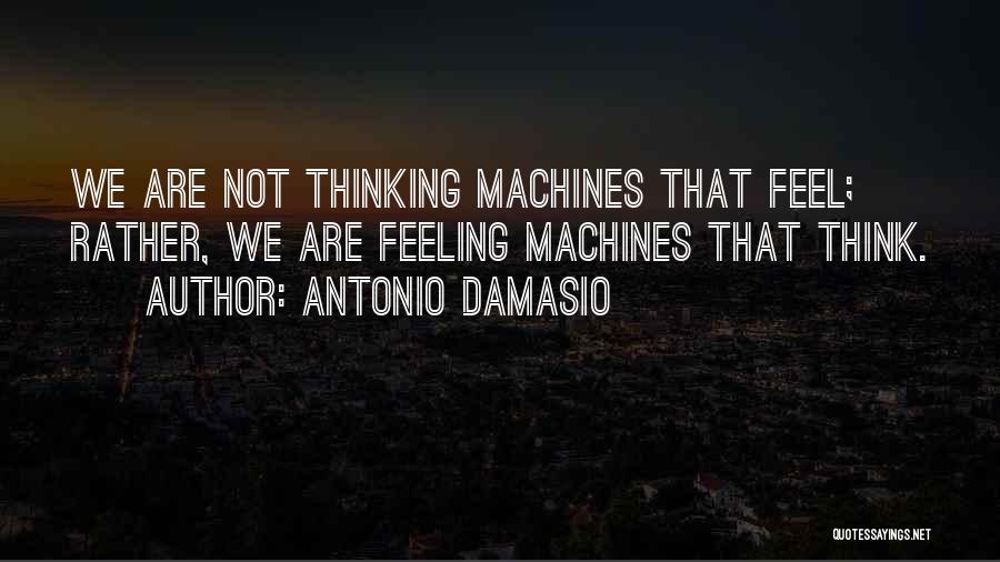 Antonio Damasio Quotes: We Are Not Thinking Machines That Feel; Rather, We Are Feeling Machines That Think.