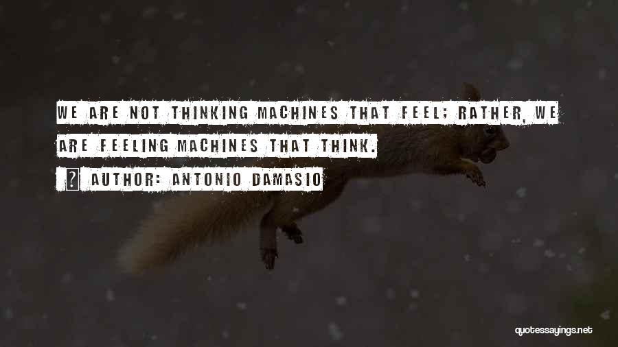Antonio Damasio Quotes: We Are Not Thinking Machines That Feel; Rather, We Are Feeling Machines That Think.